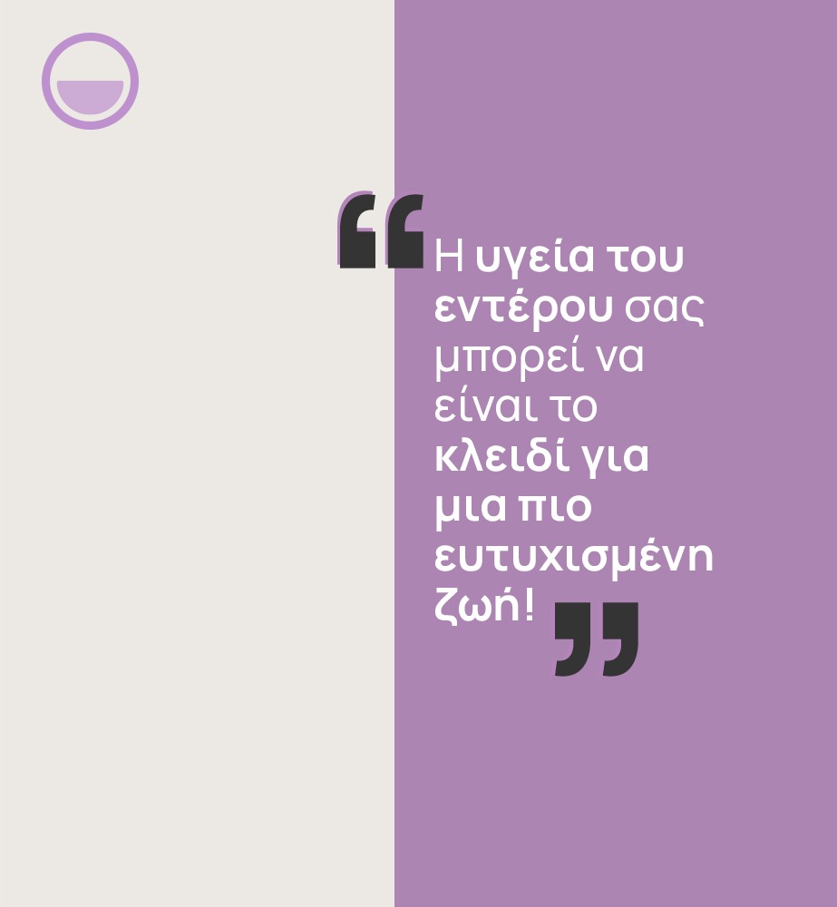 Μια εικόνα, μισή με μπεζ χρώμα και μισή με μωβ, όπου στο μωβ μέρος της αναγράφεται το κείμενο «Η υγεία του εντέρου σας μπορεί να είναι το κλειδί για μια πιο ευτυχισμένη ζωή!»