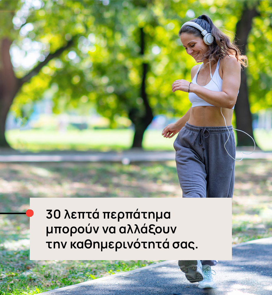 Γυναίκα γυμναζόμενη σε πάρκο με ακουστικά, μπροστά η επιβλητική φράση: «30 λεπτά περπάτημα μπορούν να αλλάξουν την καθημερινότητά σας.»